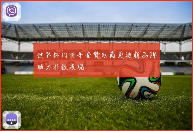 世界杯门将手套赞助商更迭新品牌助力扑救表现