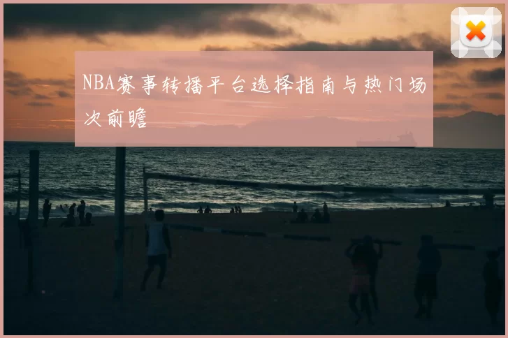 NBA赛事转播平台选择指南与热门场次前瞻