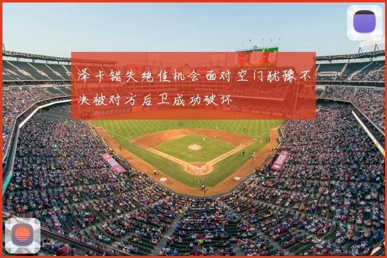 泽卡错失绝佳机会面对空门犹豫不决被对方后卫成功破坏