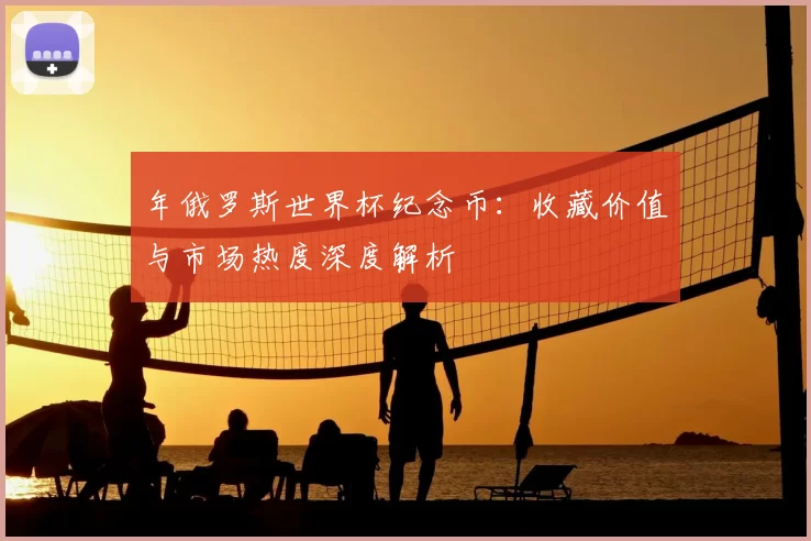 年俄罗斯世界杯纪念币：收藏价值与市场热度深度解析